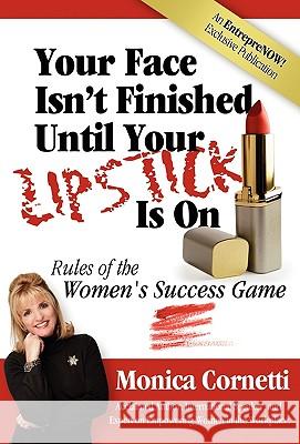 Your Face Isn't Finished Until Your Lipstick Is on: Rule of the Women's Success Game Monica Cornetti 9780978922917