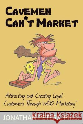 Cavemen Can't Market: Attracting, Conversing, and Creating Loyal Customers with Woo Marketing Jonathan Peters 9780978922993 Jandec, Inc.