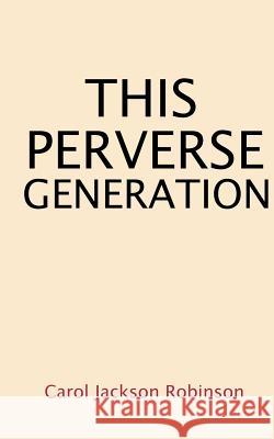 This Perverse Generation Carol Jackson Robinson 9780978943233 Catholic Authors Press