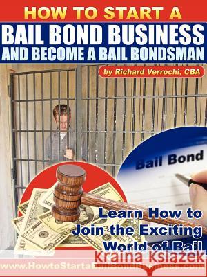 How to Start a Bail Bond Business and Become a Bail Bondsman Richard Verrochi 9780978956912 Richard Verrochi