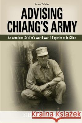 Advising Chiang's Army: An American Soldier's World War II Experience in China Stephen L. Wilson 9780978960056