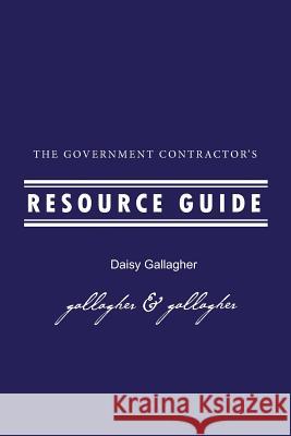 The Government Contractor's Resource Guide: The Government Contractor's Resource Guide used by government contractors, contracting officers + as resou Gallagher, Daisy 9780978964719 Access International