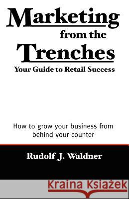 Marketing from the Trenches: Your Guide to Retail Success Waldner, Rudolf J. 9780978989309 Gotham City Publishers