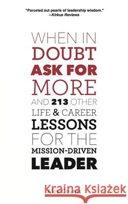 When in Doubt, Ask for More: And 213 Other Life and Career Lessons for the Mission-Driven Leader Alex Counts 9780979008078