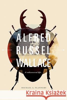 Alfred Russel Wallace: A Rediscovered Life Flannery, Michael A. 9780979014192