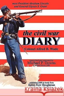 The Civil War Diary Col Alfred B. Wade Alfred B. Wade James Keir Baughman 9780979044380 Baughman Literary Group