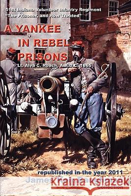 A Yankee in Rebel Prisons Alva C. Roach James Keir Baughman 9780979044397 Baughman Literary Group