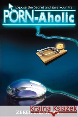 Porn-Aholic Expose the Secret and Save Your Life Zerek L. Bake 9780979045035 McClure Publishing
