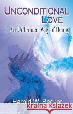 Unconditional Love - An Unlimited Way of Being Harold W. Becker 9780979046001