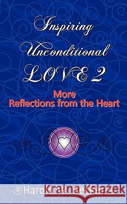 Inspiring Unconditional Love 2 - More Reflections from the Heart Harold W. Becker 9780979046056