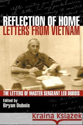 Reflection of Home - Letters from Vietnam; The Letters of Master Sergeant Leo DuBois Leo E. DuBois Bryan E. DuBois 9780979058103 Leapin Leo Press