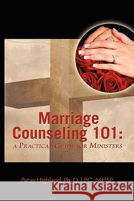 Marriage Counseling 101: A Practical Guide for Ministers Highland, Patsy 9780979062513 Newburgh Press