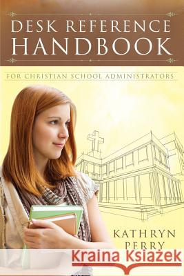 Desk Reference Handbook for Christian School Administrators Kathryn J. Perry 9780979062582 Newburgh Press