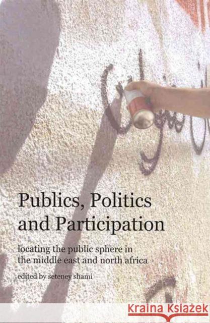 Publics, Politics and Participation: Locating the Public Sphere in the Middle East and North Africa Shami, Seteney 9780979077258