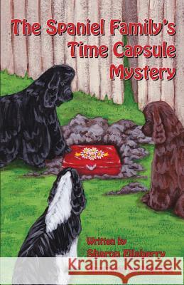 The Spaniel Family's Time Capsule Mystery Sharon K. Ellsberry 9780979077739 Ellsberry Enterprises Incorporated