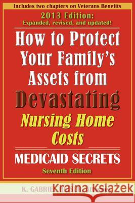How to Protect Your Family's Assets from Devastating Nursing Home Costs: Medicaid Secrets (7th Edition) K. Gabriel Heiser 9780979080180 