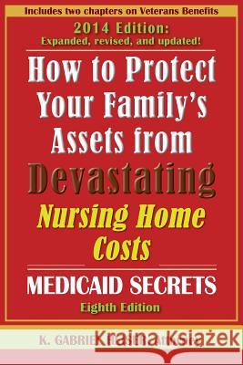 How to Protect Your Family's Assets from Devastating Nursing Home Costs: Medicaid Secrets (8th Edition) K. Gabriel Heiser 9780979080197 
