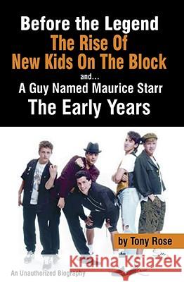 Before the Legend: The Rise of New Kids on the Block... and a Guy Named Maurice Starr: An Unauthorized Biography Tony Rose 9780979097676 Amber Communications Group