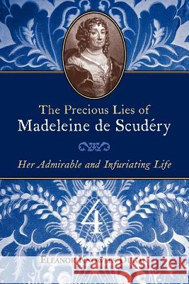 The Precious Lies of Madeleine de Scudry: Her Admirable and Infuriating Life. Book 4 Eleanor Knowles Dugan 9780979099434 Grand Cyrus Press
