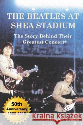 The Beatles at Shea Stadium: The Story Behind Their Greatest Concert Dave Schwensen 9780979103025 North Shore Publishing(CA)