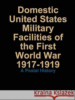 Domestic United States Military Facilities of the First World War 1917-1919 Robert Swanson 9780979108501 Robert Swanson