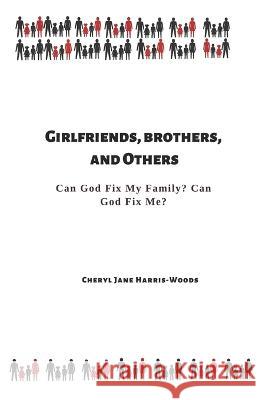 Girlfriends, Brothers, and Others: Can God Fix My Family? Can God Fix Me? Cheryl Jane Harris-Woods   9780979112010