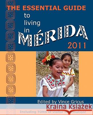 The Essential Guide to Living in Merida 2011: Including Tons of Visitor Information Vincent Gricus 9780979117640 Hispanic Economics