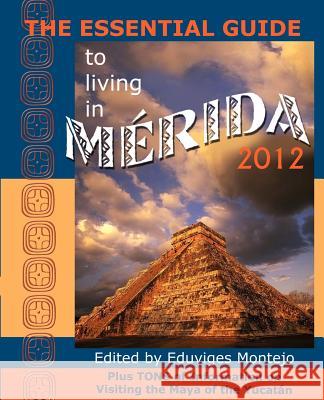 The Essential Guide to Living in Merida 2012: Plus Tons of Information on Visiting the Maya of the Yucat N Eduviges Montejo 9780979117657 Hispanic Economics