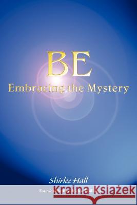 Be: Embracing the Mystery Hall, Shirlee 9780979131738 Realityisbooks.Com, Inc.