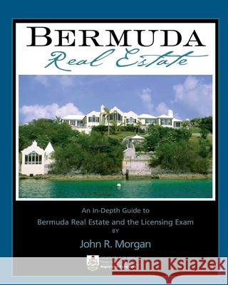 Bermuda Real Estate: An In-Depth Guide to Bermuda Real Estate and the Licensing Exam John R. Morgan 9780979135705 Morgan Testing Services
