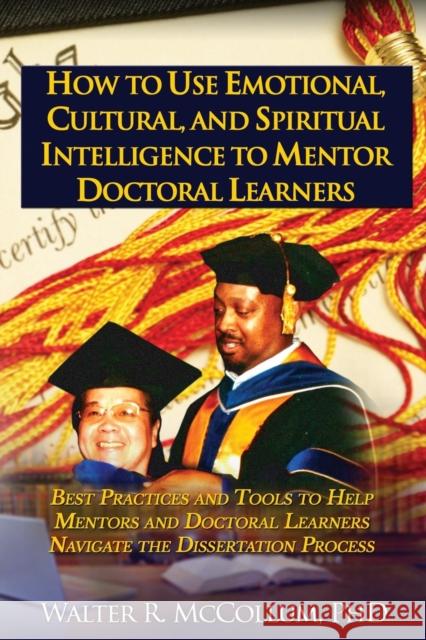 How to Use Emotional Intelligence, Cultural Intelligence and Spiritual Intelligence to Mentor Doctoral Learners Dr Walter McCollum 9780979140655 Dr. Walter R. McCollum