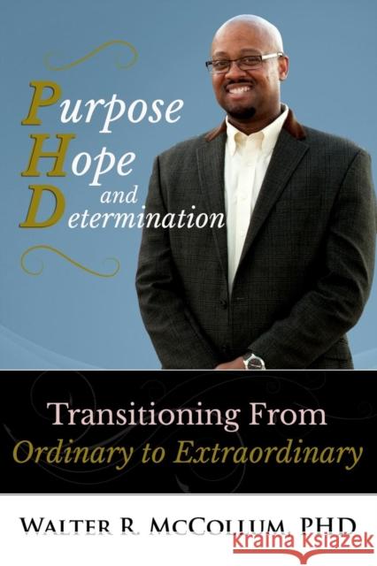 Purpose, Hope and Determination: Transitioning from Ordinary to Extraordinary Walter McCollum 9780979140679