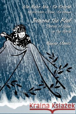 Beyond the Reef: Stories of Maui in the World Wayne Moniz Joseph Aspell 9780979150739