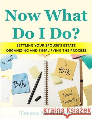 Now What Do I Do? Settling your Spouse's Estate - Organizing and Simplifying The Process Teresa M. O'Brien 9780979157769 O'Brien Consulting Group