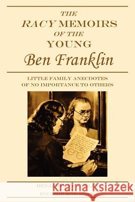 The Racy Memoirs of the Young Ben Franklin: Little Family Anecdotes of No Importance to Others Franklin, Benjamin 9780979160615 E & E Publishing