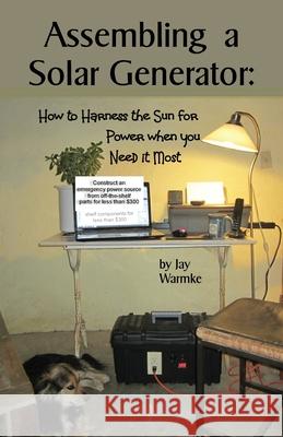 Assembling a Solar Generator: How to Harness the Sun for Power when you Need it Most Jay Warmke Annie Warmke 9780979161148 Blue Rock Station LLC