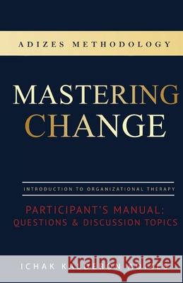 Mastering Change Participant's Manual: Questions and Discussion Topics Ichak Kalderon Adizes Louis Force Torres 9780979163869