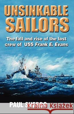 Unsinkable Sailors: The Fall and Rise of the Last Crew of USS Frank E. Evans Capt Paul Sherbo 9780979164231