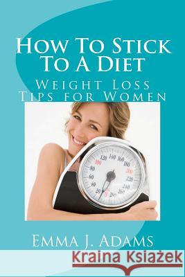 How To Stick To A Diet Adams, Emma J. 9780979165351 Creative Bookworm Press