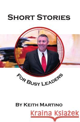 Short Stories for Busy Leaders: 8 Vignettes to Inspire Future Generations Keith Martino 9780979166983 CMI Assessments