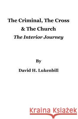 The Criminal, The Cross & The Church: The Interior Journey Lukenbill, David H. 9780979167065 Lampstand Foundation