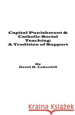 Capital Punishment & Catholic Social Teaching: A Tradition of Support David H. Lukenbill 9780979167072 Lampstand Foundationting Service Ltd