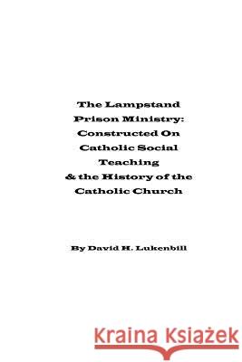 The Lampstand Prison Ministry: Constructed On Catholic Social Teaching & the History of the Catholic Church Lukenbill, David H. 9780979167089 Lampstand Foundation