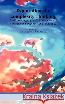 Explorations in Complexity Thinking: Pre-Proceedings of the 3rd International Workshop on Complexity and Philosophy Cilliers, Paul 9780979168819 Isce Publishing