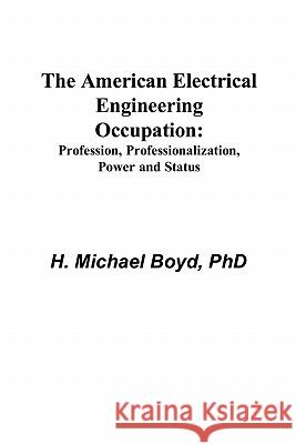 The American Electrical Engineering Occupation: Profession, Professionalization, Power and Status H. Michael Boyd 9780979170300