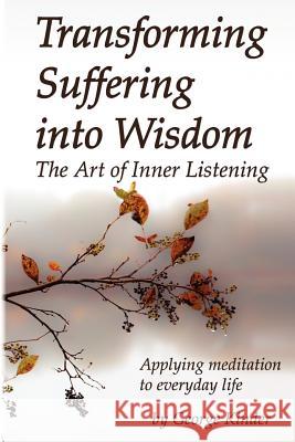 Transforming Suffering into Wisdom: Mindfulness and The Art of Inner Listening Kinder, George 9780979174339