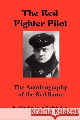 The Red Fighter Pilot: The Autobiography of the Red Baron Manfred Von Richthofen, J. Ellis Barker 9780979181337