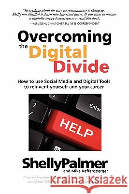 Overcoming the Digital Divide: How to Use Social Media and Digital Tools to Reinvent Yourself and Your Career Shelly Palmer, Mike Raffensperger 9780979195679 York House Press