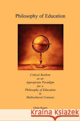Philosophy of Education: Critical Realism as an Appropriate Paradigm for a Philosophy of Education in Multicultural Contexts Rogers, Glenn 9780979207280 Simpson & Brook, Publishers