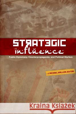 Strategic Influence: Public Diplomacy, Counterpropaganda, and Political Warfare J. Michael Waller 9780979223648 Institute of World Politics Press
